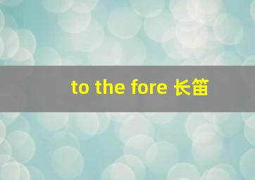 to the fore 长笛